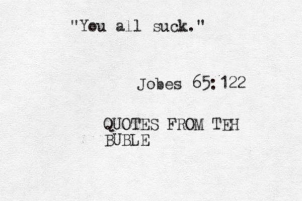 "You all suck." Jobes 65:122 QUOTES FROM TEH BUBLE