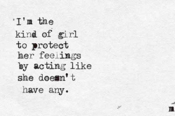 I'm the kind of girl to protect her feelings by acting like she doesn't have any. m 