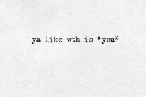 ya like wth is *you* 