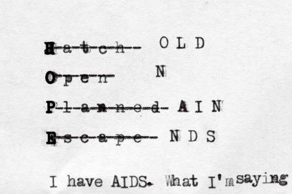 H a t c h H H H H H H J O p e n O O O O O O O P l a n n e d P P P P P P P P P P E s c a p e E E E E E E E ---------- ------- ------------- ------------ O L D N A I N N D S I have AIDS. What I'm saying 