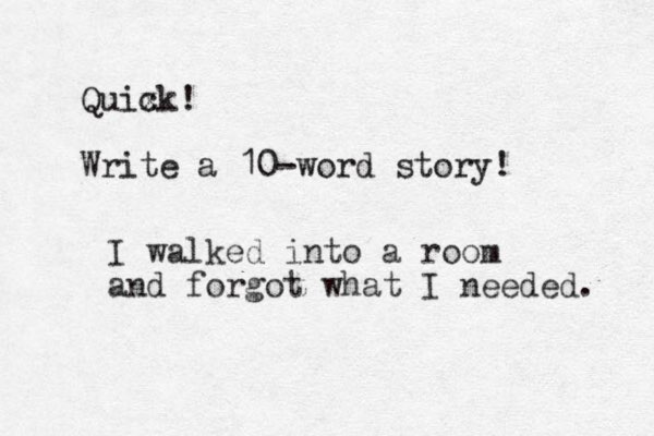Quix ck! Write a 10-word story! I walked into a room and forgot what I needed. 
