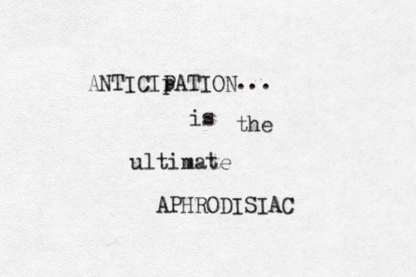 ANTICIp PATION ... the ultimate APHRODISIAC is 