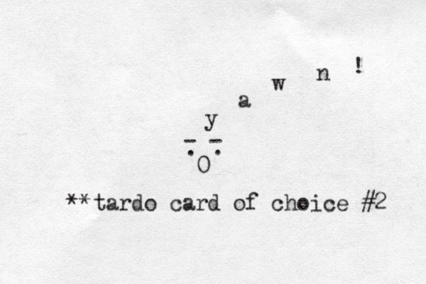 0 . . - - y a w n ! **tardo card of choice #2 
