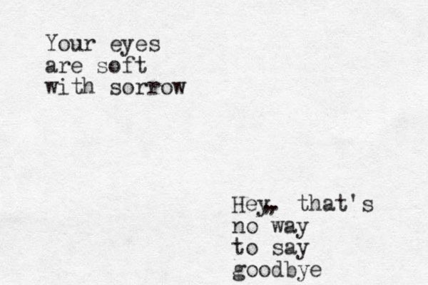 Your eyes are soft with sorrow Hey. that's no way to say goodbye , , 