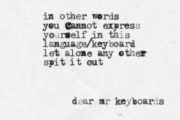 dear mr keyboards in other words you v c C Cannot express yourself in this language/keyboard let alone any other spit it out