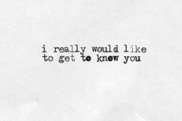 i really would like to get to know you