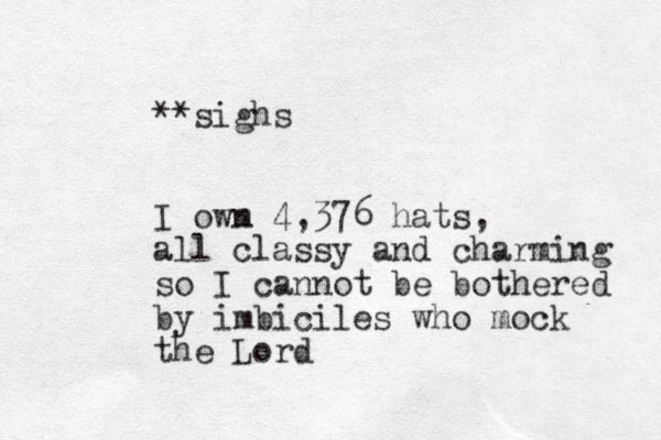 **sighs I owm n 4,376 hats, all classy and charming so I cannot be bothered by imbiciles who mock the Lord