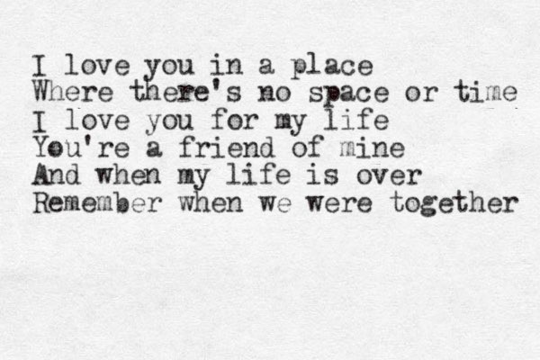 I love you in a place Where there's no space or time I love you for my life You're a friend of mine And when my life is over Remember when we were together 