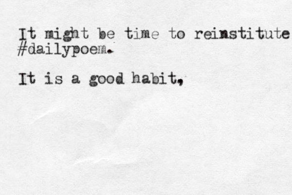 It might be time to reinstitute #dailypoem. It is a good habit, .