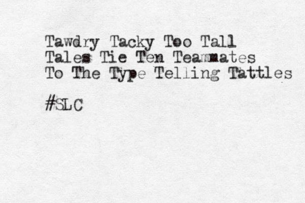 Tawdry Tacky Too Tall Tales Tie Ten Team mates To The Type Telling Tattles #SLC 