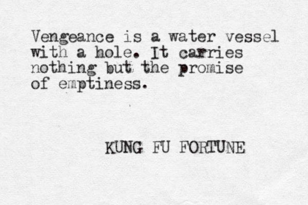 Vengeance is a water vessel with a hole. It carries nothing but the promise of emptiness. KUNG FU FORTUNE 