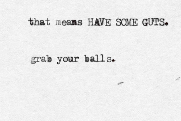 grab your balls. that means HAVE SOME GUTS. 