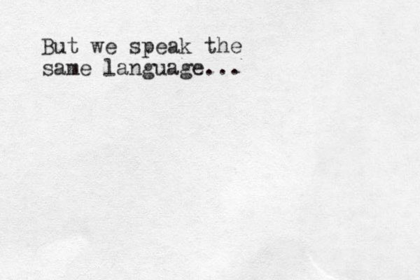 But we speak the same language...