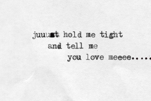 juuuat s hold me tight and tell me you love meeee...... 