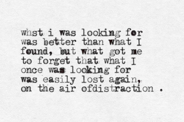 whst i was looking for was better than what I found, but what got me to forget that what I once was looking for was easily lost again, on the air ofdistraction . 