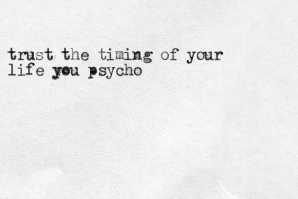 trust the timing of your life you psycho