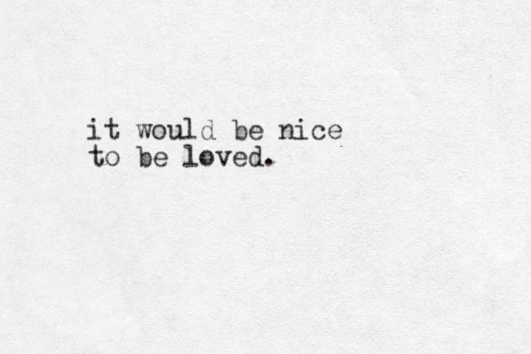 it would be nice to be loved.