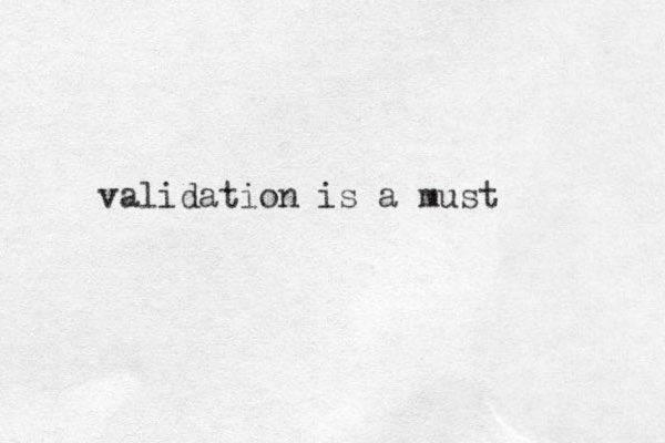 validation is a must