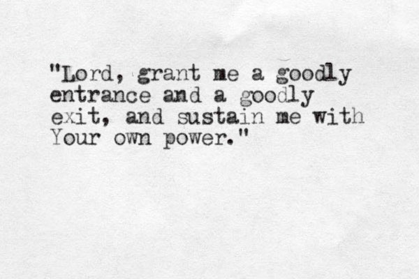 "Lord, grant me a goodly entrance and a goodly exit, and sustain me with Your own power."