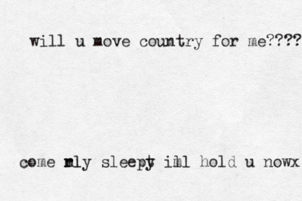 rly sleept y ill hold u nowx m m come rl will u move country for me???? 