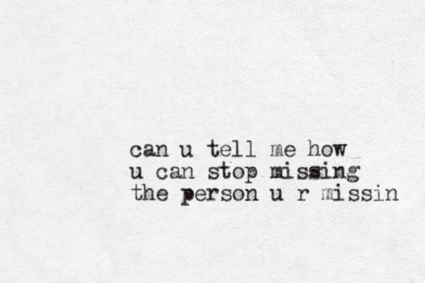 can u tell me how u can stop missing the person u r missin 