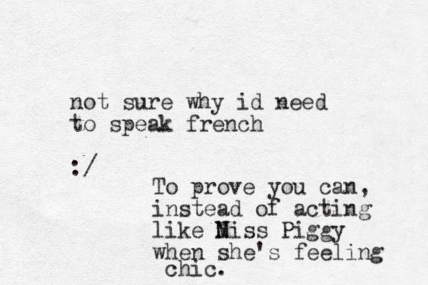 not sure why id need to speak french :/ To prove you can, instead of acting like N Miss Piggy when she's feeling chic.