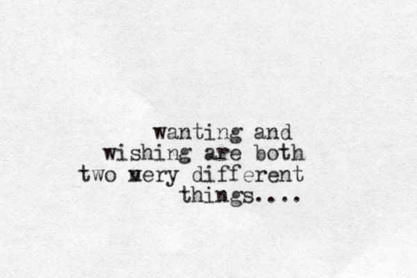wanting and wishing are both two n very different things....