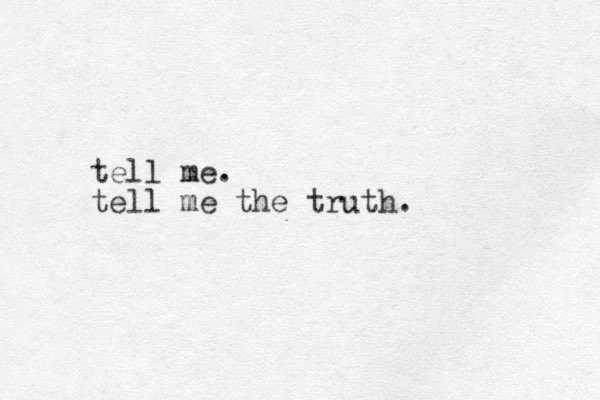 tell me. tell me the truth. 
