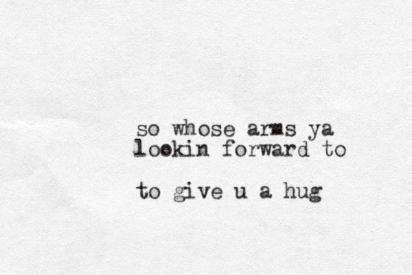 so whose arms ya lookin forward to to give u a hug