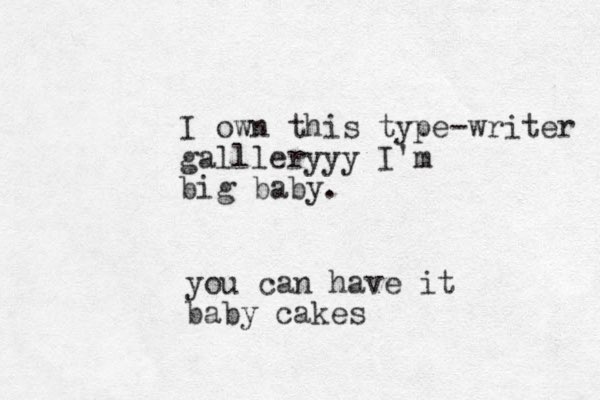 I own this type-writer gallleryyy I'm big baby. you can have it baby cakes
