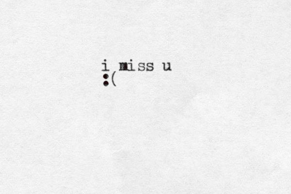 i miss u :(