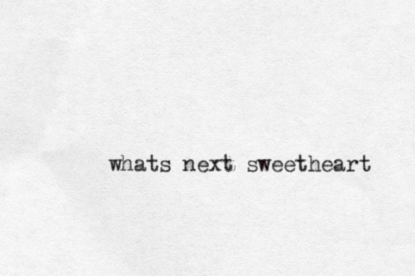 whats next sweetheart 