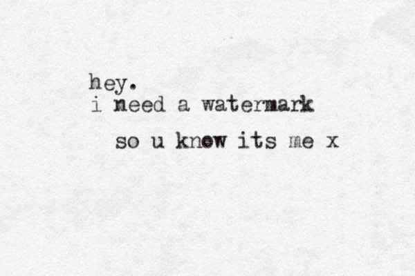 hey. i need a watermark so u know its me x 