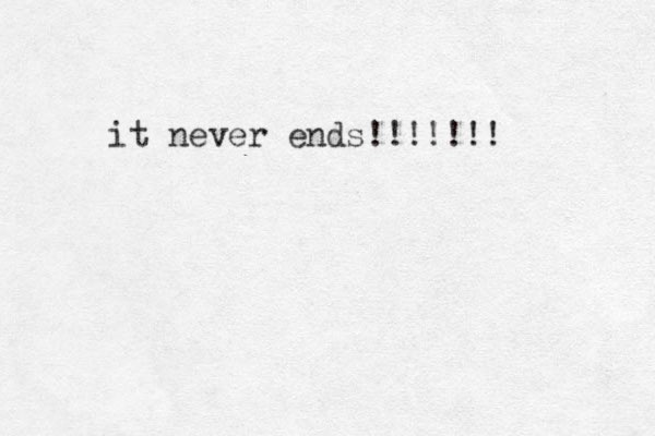 it never ends!!!!!!! 