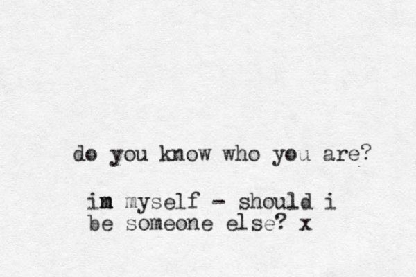 do you know who you are? in m m myself - should i be someone else? x