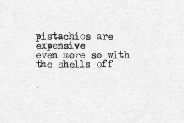 pistachios are expensive even more so with the shells off