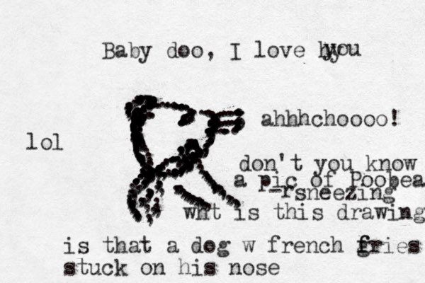Baby doo, I love hy u you 3 ...........,,,:::::::::::............:.......................................,,,::,,,,.,,,::::........................................................................:::::::::::::::::::: wht is this drawing is that a dog w french g fries f stuck on his nose ............,,,,,,,,,,,,,,,,,,,,,,,,,,,,,,,,,,,,,,,,,,,,,,,,,,,,,,,,,,,,,,,,,,,,,,,,,,,,,,,,,, ahhhchoooo! don't you know a pic of Poobear -r sneezing ............,,,,,,,, .,.,,,,,,,,,,,,,,,,,,,,,,,,,,,,,,,,,,,,,,,, lol 