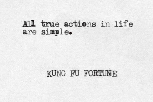 All true actions in life are simple. KUNG FU FORTUNE 