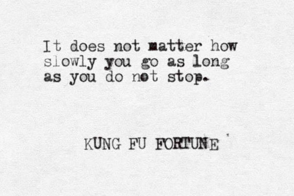 It does not matter how slowly you go as long as you do not stop. KUNG FU FORTUNE