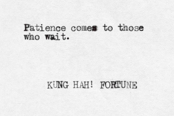 Patience comes to those who wait. KUNG HAH! FORTUNE 