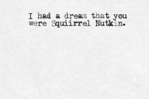 I had a dream that you were Squiirrel Nutkin. 