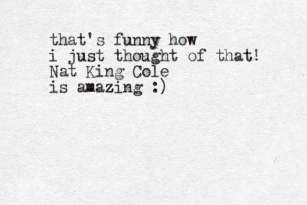 that's funny how i just thought of that! Nat King Cole is amazing :) z z