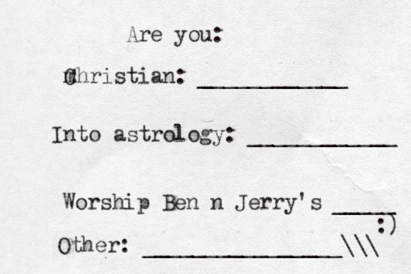 Are you: m Christian : ____________ Into astrology: ____________ Worship Ben n Jerry's _____ Other: ________________\\\ :) 