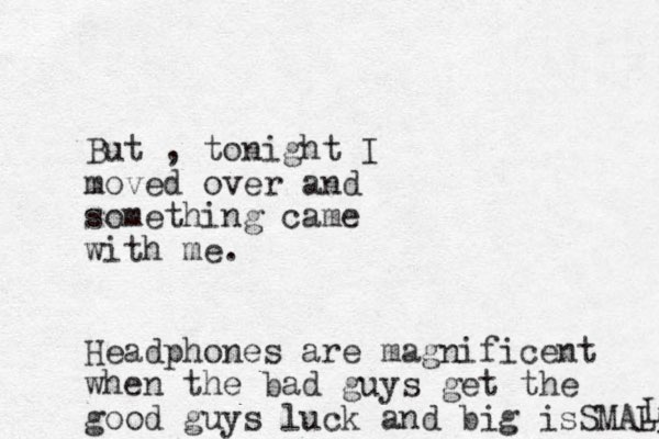 But , tonight I moved over and something came with me. Headphones are magnificent when the bad guys get the good guys luck and big is SMALL L 