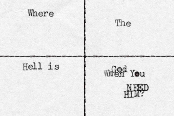 | | | | | | | | | | | | | | | | | | | | | | | | | | | ---------------------------------- Where The Hell is God When You NEED HIM? 