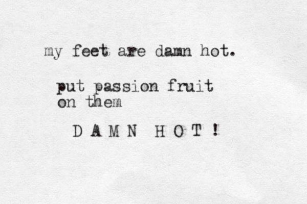 my feet are damn hot. D A M N H O T ! put passion fruit on them