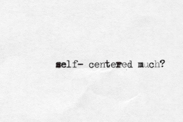 self- centered much? 