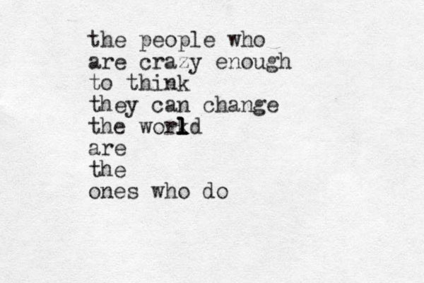 the people who are crazy enough to think they can change the workd l l l l are the ones who do