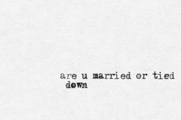 are u married or tird e down