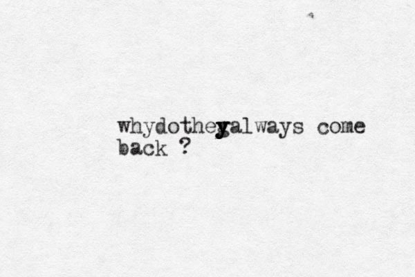 why dotheg y y yalways come back ?